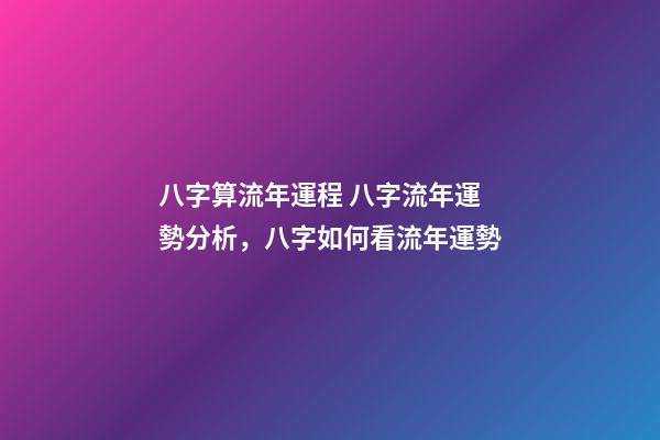 八字算流年運程 八字流年運勢分析，八字如何看流年運勢-第1張-觀點-玄機派